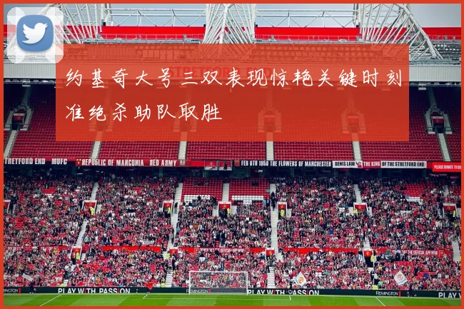 约基奇大号三双表现惊艳关键时刻准绝杀助队取胜
