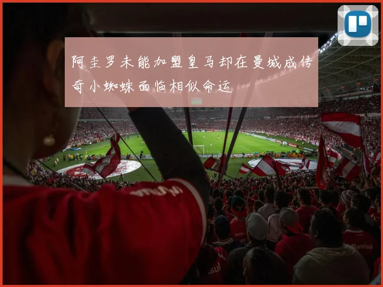阿圭罗未能加盟皇马却在曼城成传奇小蜘蛛面临相似命运