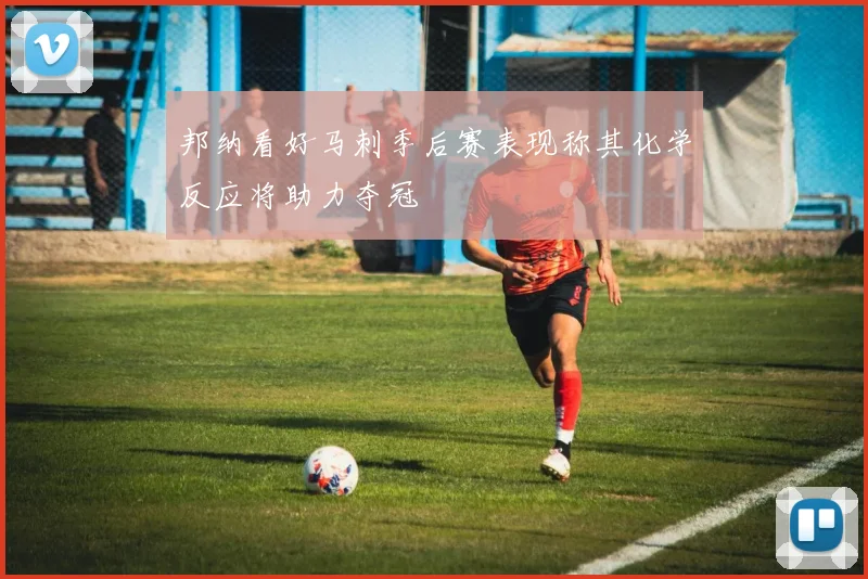 邦纳看好马刺季后赛表现称其化学反应将助力夺冠