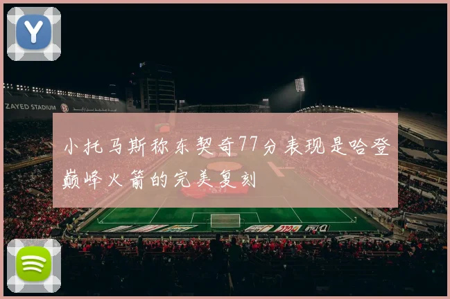 小托马斯称东契奇77分表现是哈登巅峰火箭的完美复刻