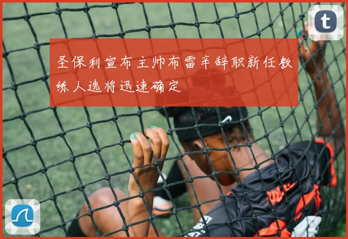 圣保利宣布主帅布雷辛辞职新任教练人选将迅速确定