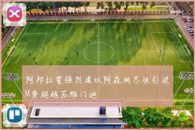 阿邦拉霍强烈建议阿森纳尽快引进M费超越苏维门迪