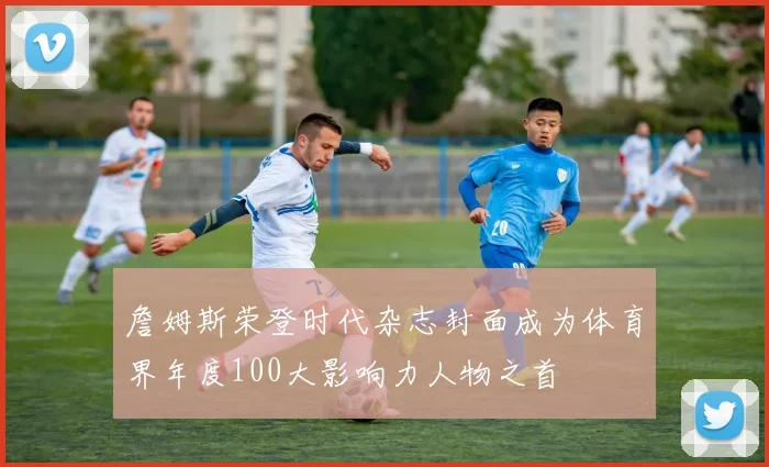詹姆斯荣登时代杂志封面成为体育界年度100大影响力人物之首