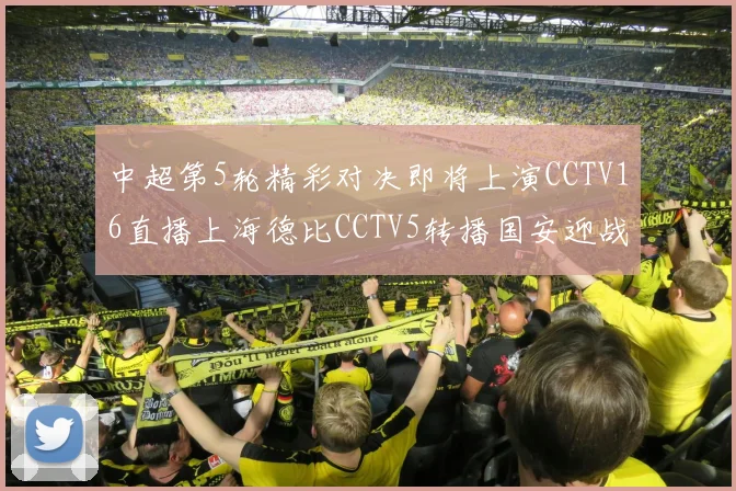 中超第5轮精彩对决即将上演CCTV16直播上海德比CCTV5转播国安迎战蓉城