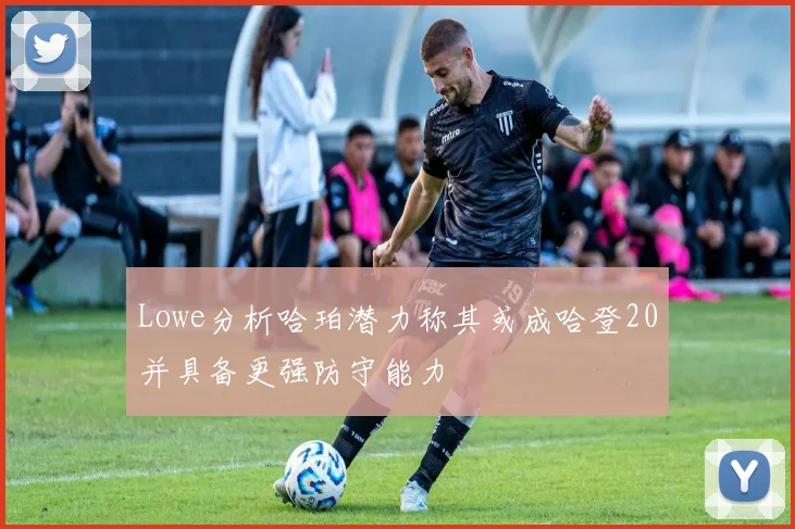 Lowe分析哈珀潜力称其或成哈登20并具备更强防守能力